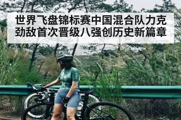 世界飞盘锦标赛中国混合队力克劲敌首次晋级八强创历史新篇章（Gaming）