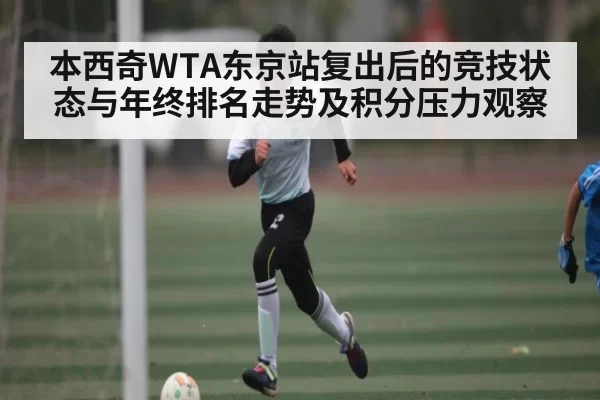 本西奇WTA东京站复出后的竞技状态与年终排名走势及积分压力观察（Gaming）